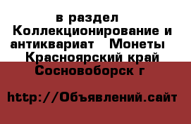  в раздел : Коллекционирование и антиквариат » Монеты . Красноярский край,Сосновоборск г.